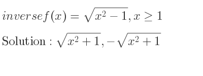 The inverse of f(x)=sqrt(x^2-1),x>= 1 is sqrt(x^2+1),-sqrt(x^2+1)